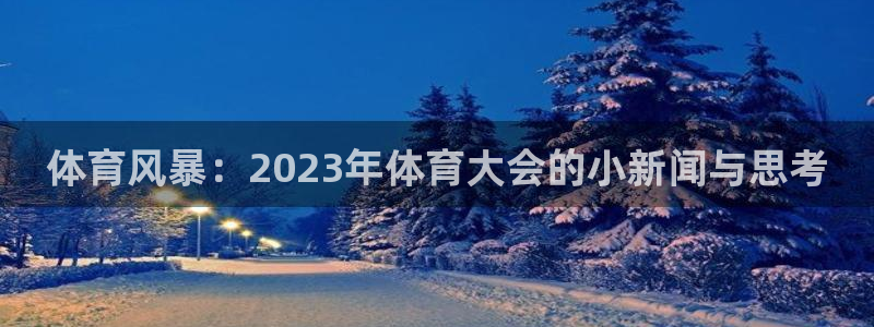 Z66体育APP最新版：体育风暴：2023年体育大会的小新闻与思考