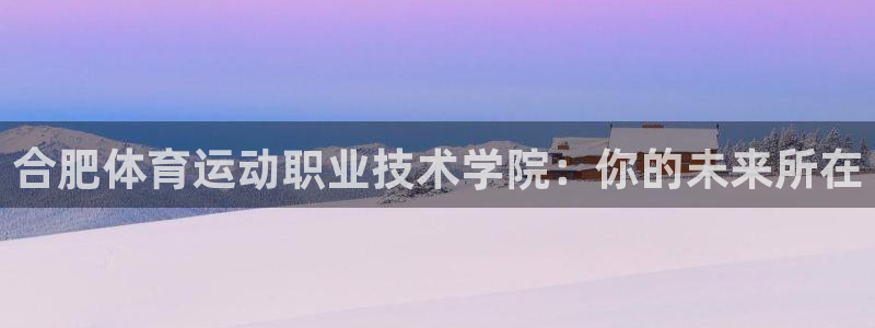 Z66体育官方网站：合肥体育运动职业技术学院：你的未来所在