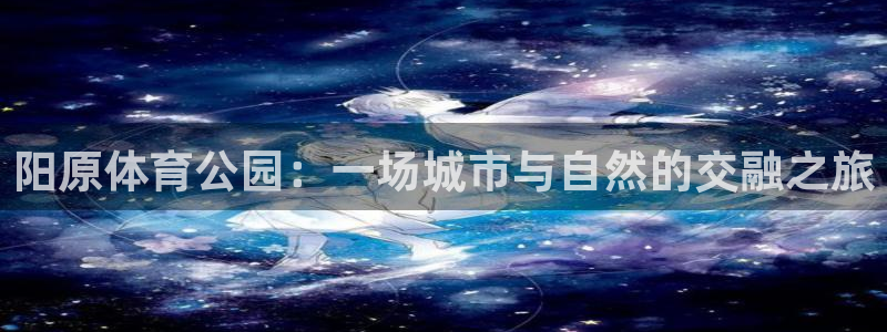 Z66体育cz：阳原体育公园：一场城市与自然的交融之旅