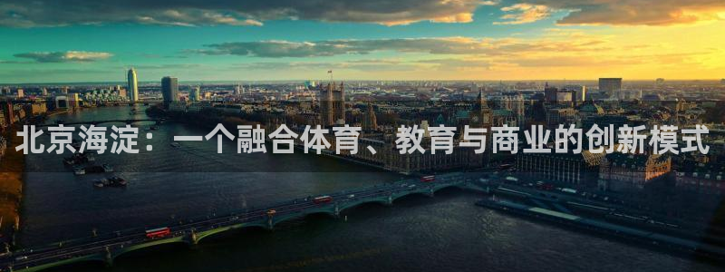 z66体育彩票：北京海淀：一个融合体育、教育与商业的创新模式